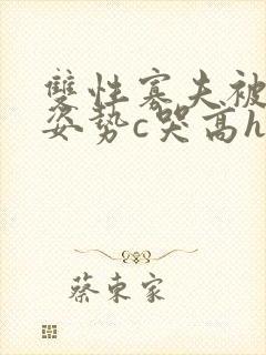 双性寡夫被各种姿势c哭高h小说封面