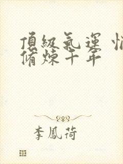 顶级气运 悄悄修炼千年