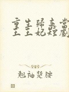 重生归来当摄政王王妃短剧合集