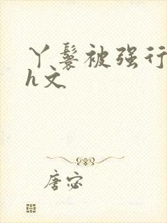 丫鬟被强行糟蹋h文