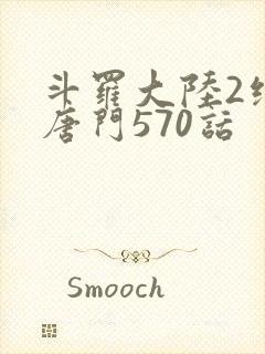 斗罗大陆2绝世唐门570话