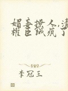 媚妾撩人,清冷权臣饿疯了小说版