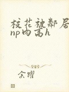 校花被邻居强迫np肉高h封面