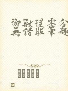 御兽从零分开始无错版笔趣阁