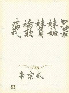 病娇妹妹只想让我欺负她最新一集