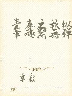 青春之放纵小说笔趣阁无弹窗