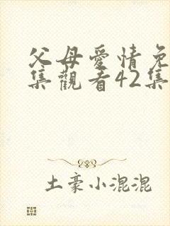 父母爱情免费全集观看42集