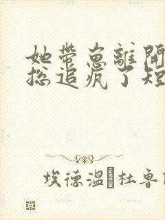 她带崽离开后厉总追疯了短剧全集