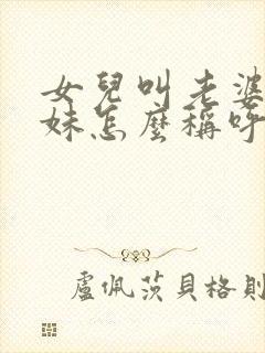 女儿叫老婆的妹妹怎么称呼