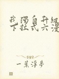 我独自升级漫画下拉式六漫画网站