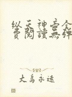 纵天神帝全文免费阅读无弹窗