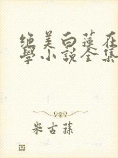 绝美白莲在线教学小说全集看封面