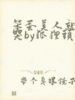 笨蛋美人就该被哭by狐狸头结局