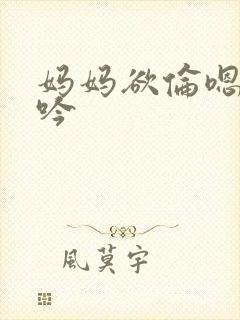 妈妈欲伦嗯啊呻吟