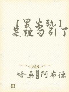 【男出轨】我只是被勾引了