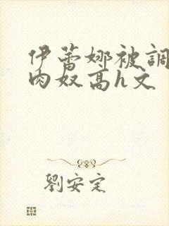 伊蕾娜被调教成肉奴高h文