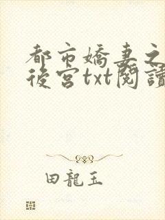 都市娇妻之美女后宫txt阅读