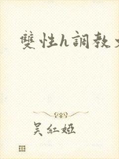 双性h调教文