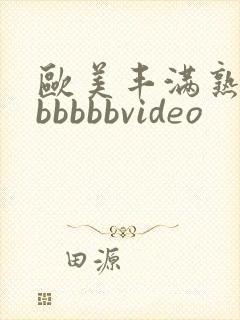 欧美丰满熟妇bbbbbbvideo