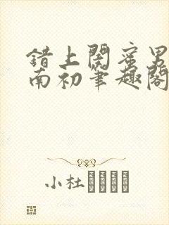 错上闺蜜男友沈南初笔趣阁
