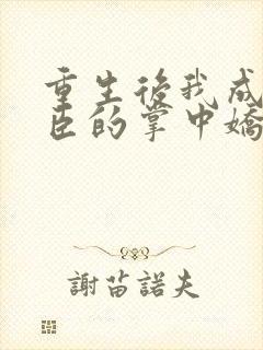 重生后我成了权臣的掌中娇小说未删版全文