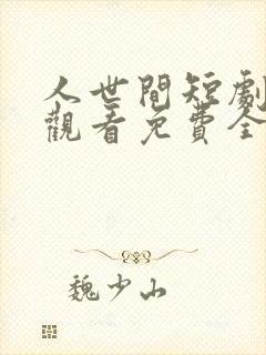 人世间短剧在线观看免费全集高清