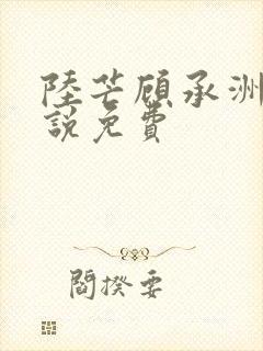 陆芒顾承洲的小说免费