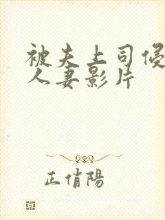 被夫上司侵犯的人妻影片