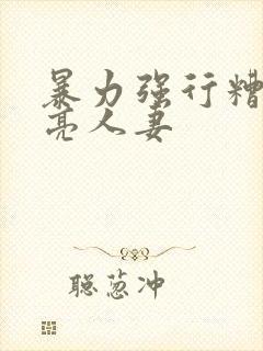 暴力强行糟蹋漂亮人妻