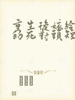 重生后嫁给渣男的死对头短剧