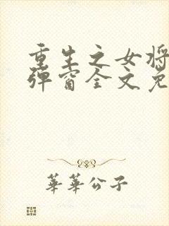 重生之女将星无弹窗全文免费阅读