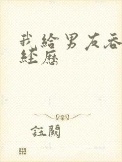 我给男友吞精的经历