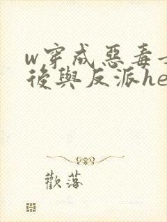 w穿成恶毒女配后与反派he了》