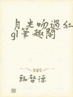 月光吻过红玫瑰gl笔趣阁