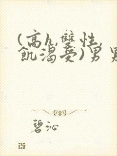 (高h,双性,饥渴受)男男小说