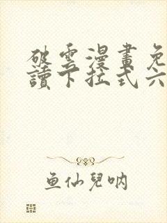 破云漫画免费阅读下拉式六漫画