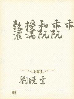 教授和乖乖女H灌满阮阮