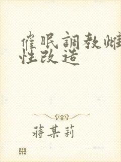 催眠调教雌堕双性改造