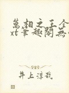 万相之王全本txt笔趣阁无弹窗