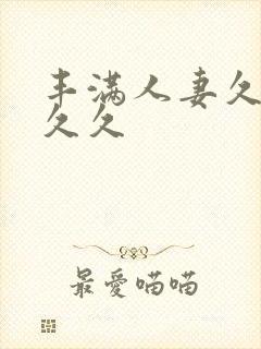 丰满人妻久久久久久