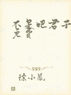 不是吧君子也防免费