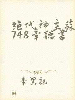 绝代神主苏莫3748章听书