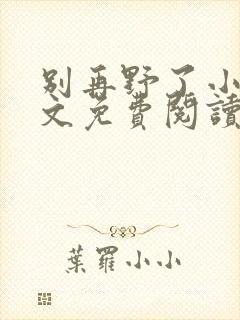别再野了小说全文免费阅读无弹窗