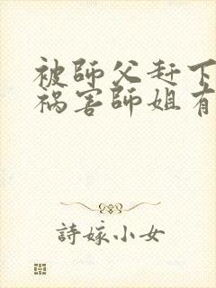 被师父赶下山去祸害师姐有声小说完整