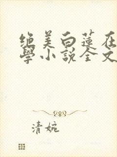 绝美白莲在线教学小说全文免费阅读