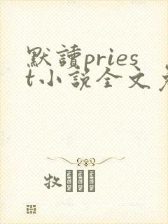 默读priest小说全文免费阅读免费