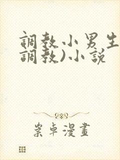 调教小男生(性调教)小说