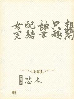 女配她只想被渣完结笔趣阁