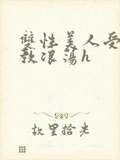 双性美人受被调教浪荡h
