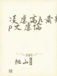 凌虐高h黄辣np文虐伦